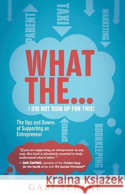 What The...I Did Not Sign Up For This: The Ups and Downs of Supporting an Entrepreneur Sprake, Gabi 9781775015727