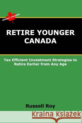 Retire Younger Canada: Tax Efficient Investment Strategies to Retire Earlier from Any Age Roy, Russell 9781775018919 Blurb