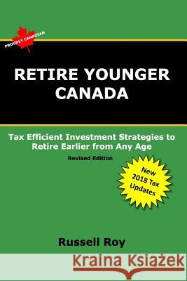 Retire Younger Canada: Tax Efficient Investment Strategies to Retire Earlier from Any Age Roy, Russell 9781775018933 Blurb