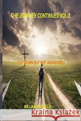 The Journey Continues Vol 2: Cut Down but not Abandoned Hatfield, William Roy 9781775033028