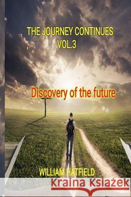 The Journey Contunues Vol 3: Discovery Of The Future Hatfield, William Roy 9781775033035