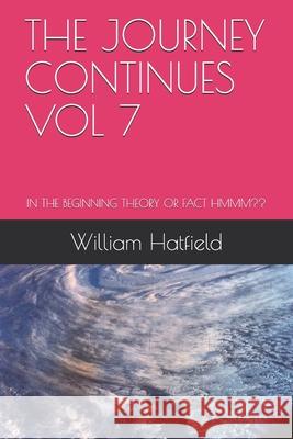 The Journey Continues Vol 7: In the Beginning Theory or Fact Hmmm William Roy Hatfield 9781775033073 Journey Continues Vol 7