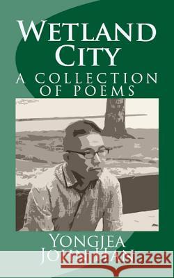 Wetland City: A Collection of Poems Yongjea John Han 9781775038733 World Letters Press