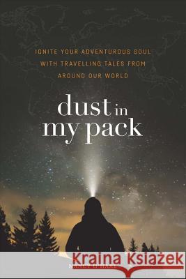 Dust in My Pack: Ignite Your Adventurous Soul with Travelling Tales from Around Our World Nancy O'Hare, Chad O'Hare, Susan Fitzgerald 9781775039013 Nancy O'Hare