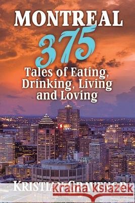 Montreal: 375 Tales of Eating, Drinking, Living and Loving Kristian Gravenor 9781775044307 Megaforce Media