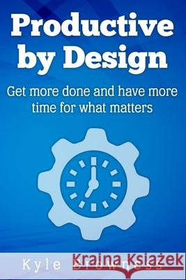 Productive by Design: Get more done and have more time for what matters Kyle Browness 9781775051015 Productive by Design Press