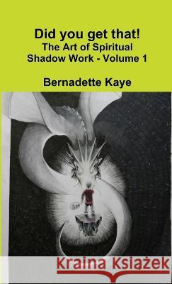 Did you get that! The Art of Spiritual Shadow Work - Volume 1 Bernadette Kaye 9781775053422