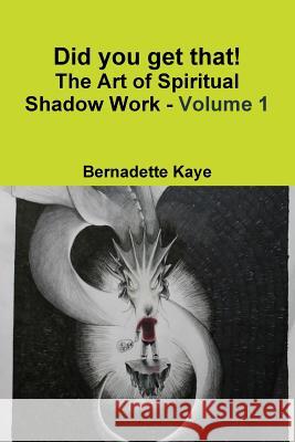 Did you get that! The Art of Spiritual Shadow Work - Volume 1 Kaye, Bernadette 9781775053439
