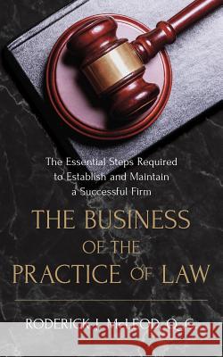 The Business of the Practice of Law: The Essential Steps Required to Establish and Maintain a Successful Firm Q. C. Roderick J. McLeod 9781775057703 Roderick John McLeod