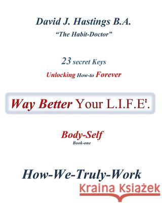 23 Secret Keys unlocking How-to Forever Way Better Your L.I.F.E.: Body-Self David J Hastings 9781775066101