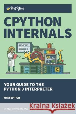 CPython Internals: Your Guide to the Python 3 Interpreter Anthony Shaw 9781775093343 Real Python (Realpython.Com)