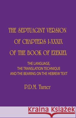 The Septuagint Version of Chapters 1-39 of the Book of Ezekiel: The Language, the Translation Technique and the Bearing on the Hebrew Text Priscilla Diana Maryon Turner 9781775106272
