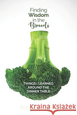 Finding Wisdom in the Broccoli: Things I Learned Around the Dinner Table Ross Campbell 9781775108542