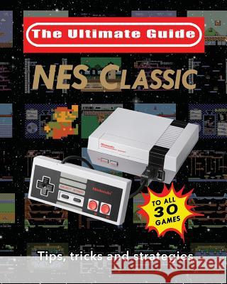 NES Classic: Ultimate Guide To The NES Classic: Tips, Tricks, and Strategies to all 30 Games Blacknes Guy 9781775133544 Blacknes Guy Books
