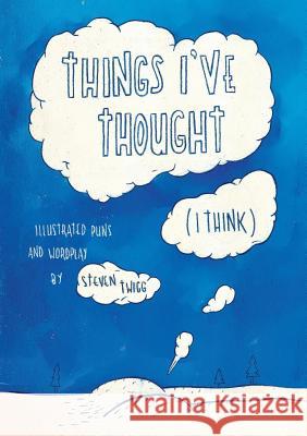 Things I've Thought (I Think): Illustrated Puns and Wordplay Steven Twigg Steven Twigg 9781775138501 Steven Twigg Illustration