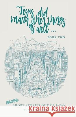 Jesus did many other things as well...BOOK TWO: More Short Stories Out of Japan Tony Schmidt Pat Schmidt 9781775146223 Tony Schmidt