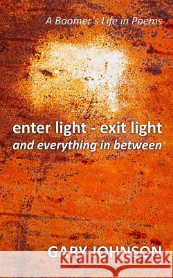 enter light - exit light and everything in between: A Boomer's Life in Poems Johnson, Gary 9781775151104