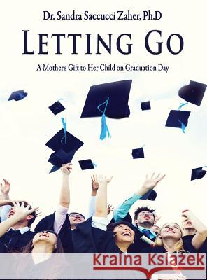 Letting Go- A Mother's Gift to Her Child on Graduation Day Sandra Saccucc 9781775151609 Sandra Saccucci Zaher