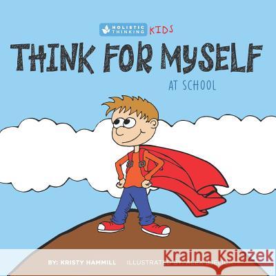 Think for Myself at School: Holistic Thinking Kids Kristy Hammill Alex Bjelica 9781775163824 Kristy Hammill