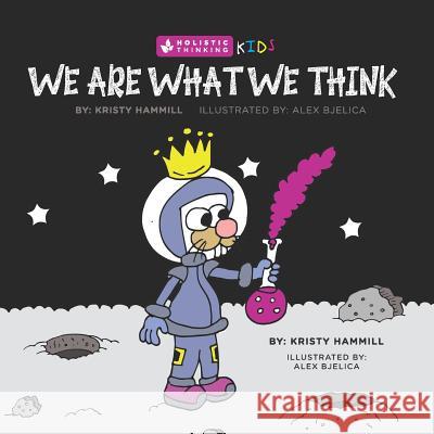 We Are What We Think: Holistic Thinking Kids Alex Bjelica Kristy Hammill 9781775163862 Kristy Hammill