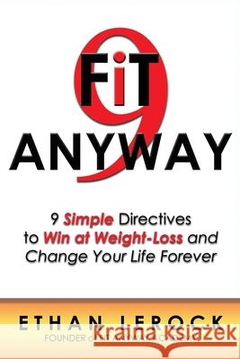 Fit Anyway: 9 Simple Directives to Win at Weight-Loss and Change Your Life Forever Ethan Lerock 9781775168508