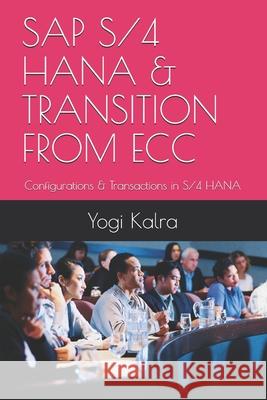 SAP S/4 Hana & Transition from Ecc: Configurations & Transactions in S/4 HANA Yogi Kalra 9781775172147