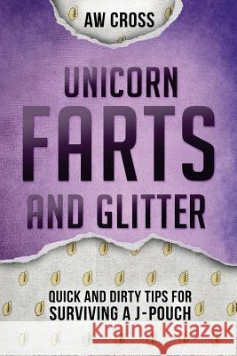Unicorn Farts and Glitter: Quick and Dirty Tips for Surviving a J-Pouch Aw Cross 9781775178743 Glory Box Press