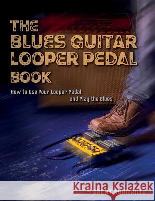 The Blues Guitar Looper Pedal Book: How to Use Your Looper Pedal and Play the Blues Brent C. Robitaille 9781775193715 Kalymi Music