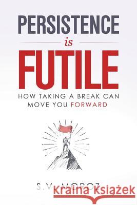 Persistence is Futile: How Taking a Break Can Move You Forward Moroz, S. V. 9781775193920