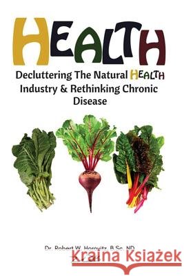 Health: Decluttering the Natural Health Industry & Rethinking Chronic Disease Dr Robert William Horovitz 9781775200802