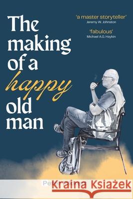 The Making of a Happy Old Man Peter Pikkert 9781775235354 Alev Books