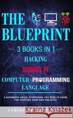 Raspberry Pi & Hacking & Computer Programming Languages: 3 Books in 1: THE BLUEPRINT: Everything You Need To Know Architects, Cyberpunk 9781775235798