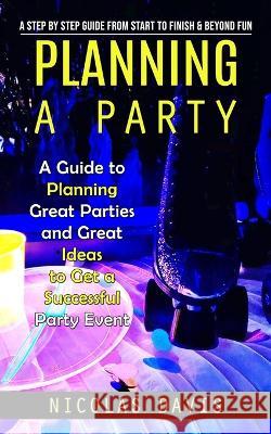 Planning a Party: A Step by Step Guide from Start to Finish & Beyond Fun (A Guide to Planning Great Parties and Great Ideas to Get a Successful Party Event) Nicolas Davis   9781775243694 Oliver Leish