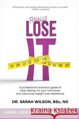 Finally Lose It: A professional woman's guide to stop dieting, fix your hormones and overcome weight loss resistance Wilson Nd, Sarah 9781775247104