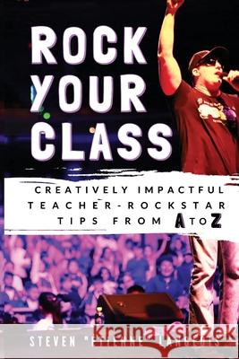Rock Your Class: Creatively Impactful Teacher-Rockstar Tips from A to Z Steven Langlois 9781775248019 Educorock Productions Inc.