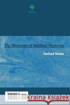 The Illustrator of Spiritual Mysteries Farhad Roein 9781775260677 Bonyad Sohrevardi