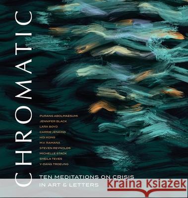 Chromatic: Ten Meditations on Crisis in Art and Letters Peter Wall Institute                     Purang Abolmaesumi Jennifer Black 9781775276654 Peter Wall Institute