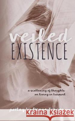 Veiled Existence: a scattering of thoughts on living in turmoil Turner, Denae 9781775279259 Alanna Rusnak Publishing