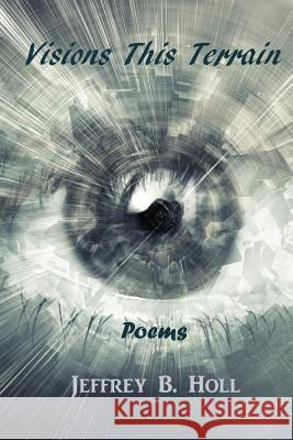 Visions This Terrain: Poems Jeffrey B. Holl 9781775284819 I.C.H. Publishing