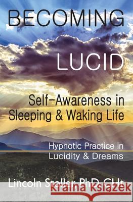 Becoming Lucid: Self-Awareness in Sleeping & Waking Life, Hypnotic Practice in Lucidity & Dreams Lincoln Stoller 9781775288053