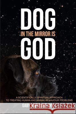 Dog in the Mirror is God: A scientifically spiritual approach to treating human and animal behaviour problems Dufresne-Cyr, Gaby 9781775292715 Dogue Shop