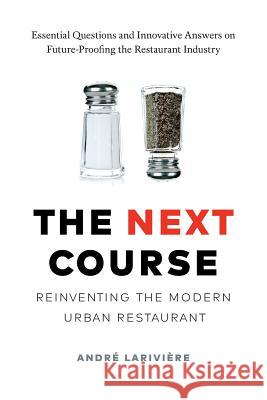 The Next Course: Reinventing the Modern Urban Restaurant Andre Lariviere 9781775305200 Editions Mise-En-Page Press