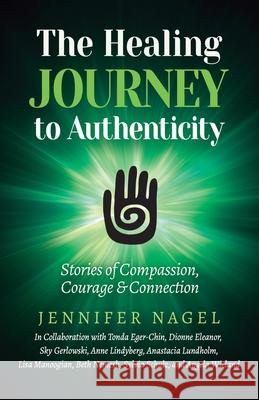 The Healing Journey to Authenticity: Stories of Compassion, Courage & Connection Jennifer Nagel 9781775308430