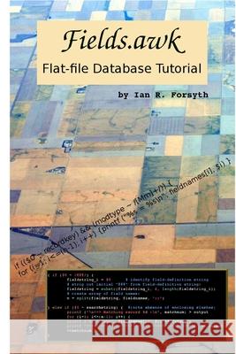 Fields.awk: Flat-file Database Tutorial Ian R Forsyth 9781775310310 Ian R. Forsyth