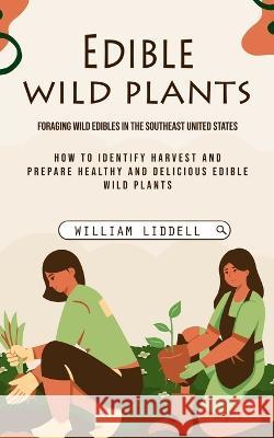 Edible Wild Plants: Foraging Wild Edibles in the Southeast United States (How to Identify Harvest and Prepare Healthy and Delicious Edible Wild Plants) William Liddell   9781775314240 Simon Dough