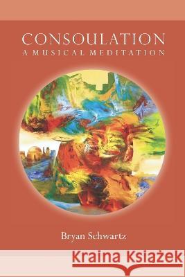 Consoulation: A Musical Meditation Bryan Paul Schwartz   9781775323402