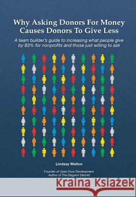 Why Asking Donors For Money Causes Donors To Give Less Walton, Lindsay 9781775327622