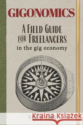 Gigonomics: A Field Guide for Freelancers in the Gig Economy Julie Barlow Julian Haber 9781775328216