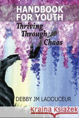 Handbook for Youth: Thriving Through Chaos Debby Ladouceur 9781775338505
