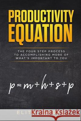 Productivity Equation: The Four Step Process to Accomplishing More of What's Important to You Elita Torres 9781775349907 Library and Archives Canada